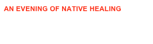 AN EVENING OF NATIVE HEALING 
Sponsored by EarthAlive Communications and presented to the community by Karuk medicine man Charles Thom Sr and Earth Circle Drum.